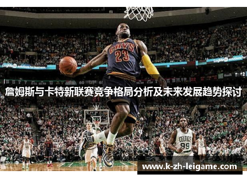 詹姆斯与卡特新联赛竞争格局分析及未来发展趋势探讨 詹姆斯与卡特新联赛竞争格局分析及未来发展趋势探讨