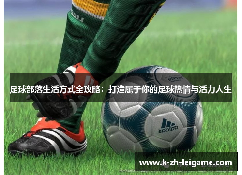 足球部落生活方式全攻略:打造属于你的足球热情与活力人生 足球部落生活方式全攻略:打造属于你的足球热情与活力人生