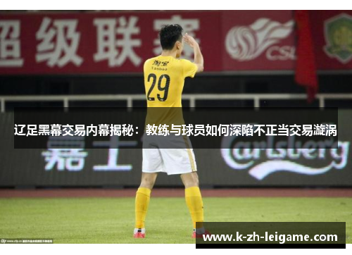 辽足黑幕交易内幕揭秘:教练与球员如何深陷不正当交易漩涡 辽足黑幕交易内幕揭秘:教练与球员如何深陷不正当交易漩涡