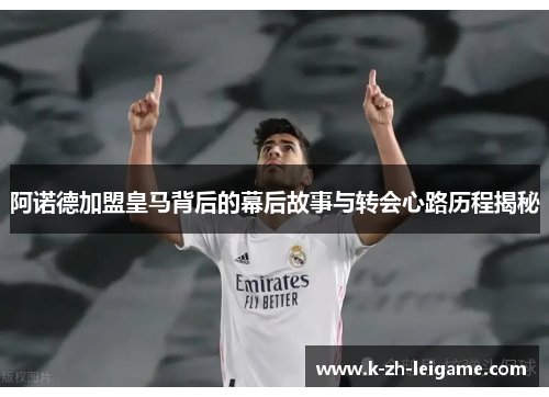 阿诺德加盟皇马背后的幕后故事与转会心路历程揭秘