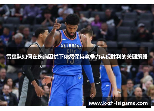 雷霆队如何在伤病困扰下依然保持竞争力实现胜利的关键策略 雷霆队如何在伤病困扰下依然保持竞争力实现胜利的关键策略