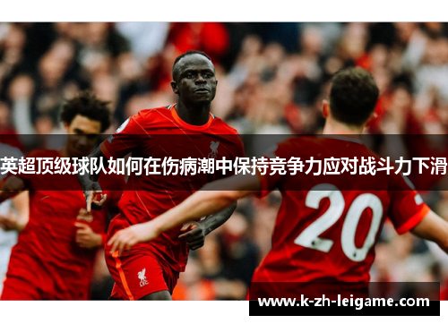 英超顶级球队如何在伤病潮中保持竞争力应对战斗力下滑 英超顶级球队如何在伤病潮中保持竞争力应对战斗力下滑