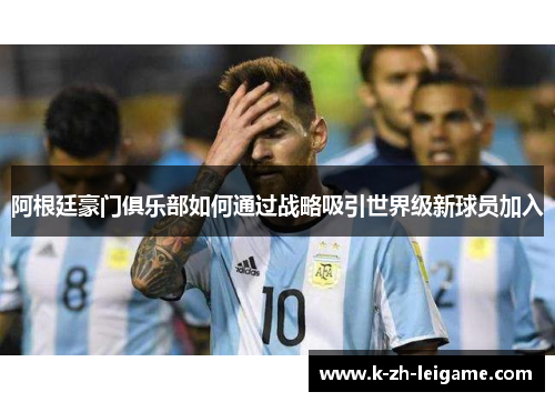 阿根廷豪门俱乐部如何通过战略吸引世界级新球员加入